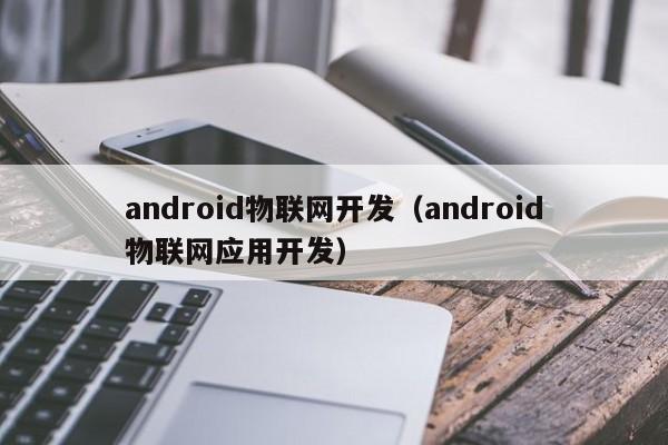 android物联网开发（android物联网应用开发）