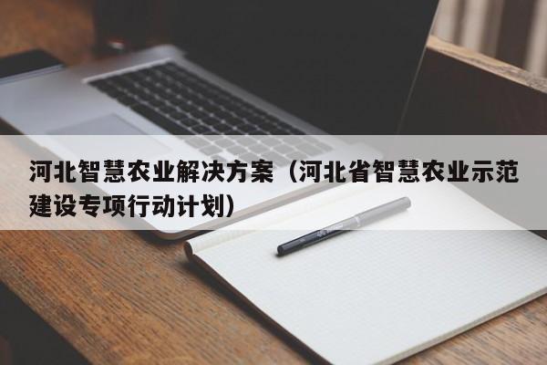 河北智慧农业解决方案（河北省智慧农业示范建设专项行动计划）