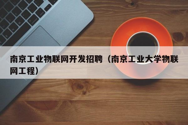 南京工业物联网开发招聘（南京工业大学物联网工程）