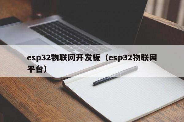 esp32物联网开发板（esp32物联网平台）