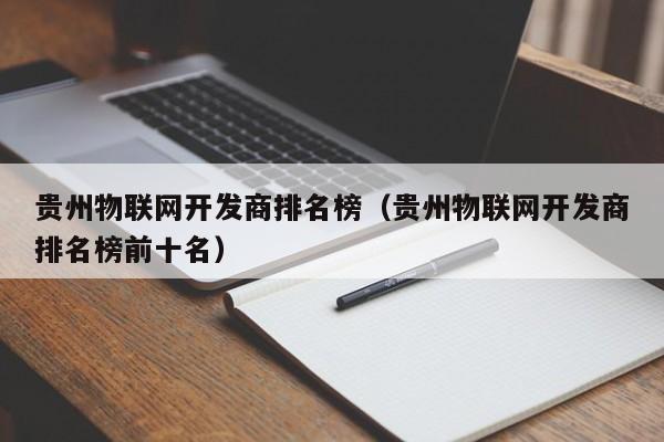 贵州物联网开发商排名榜（贵州物联网开发商排名榜前十名）