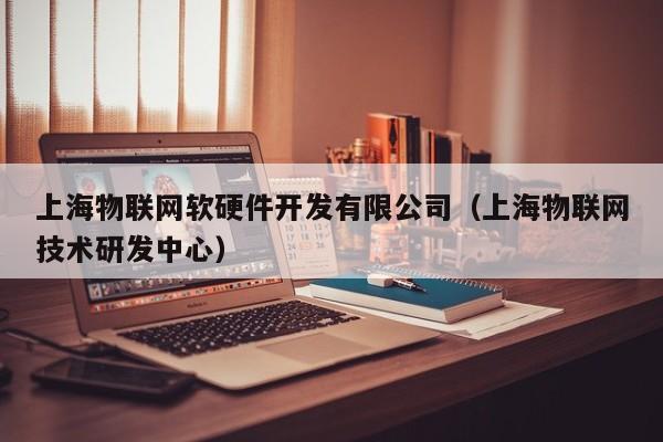 上海物联网软硬件开发有限公司（上海物联网技术研发中心）
