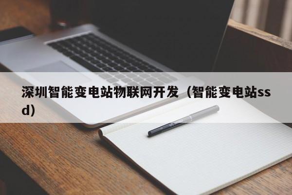 深圳智能变电站物联网开发（智能变电站ssd）