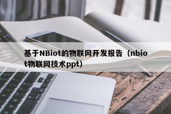 基于NBiot的物联网开发报告（nbiot物联网技术ppt）